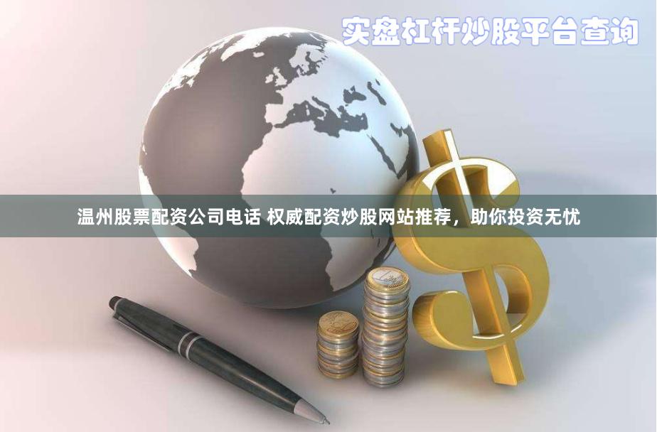 溫州股票配資公司電話 權(quán)威配資炒股網(wǎng)站推薦，助你投資無憂