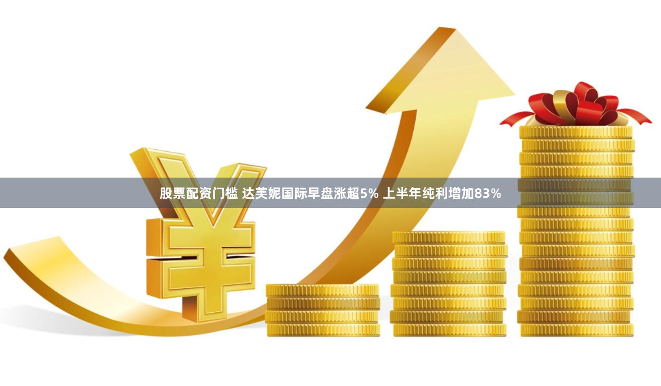 股票配資門檻 達(dá)芙妮國際早盤漲超5% 上半年純利增加83%