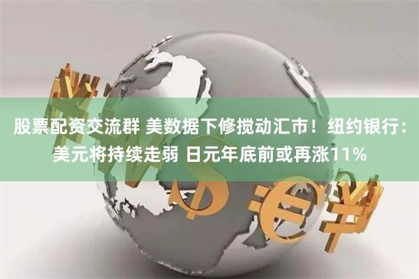 股票配資交流群 美數(shù)據(jù)下修攪動(dòng)匯市！紐約銀行：美元將持續(xù)走弱 日元年底前或再漲11%