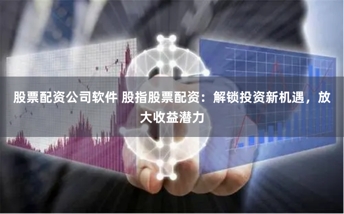 股票配資公司軟件 股指股票配資：解鎖投資新機(jī)遇，放大收益潛力