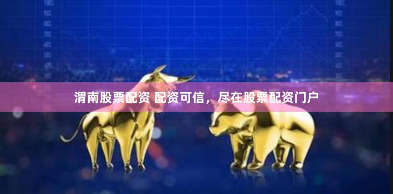 渭南股票配資 配資可信，盡在股票配資門戶